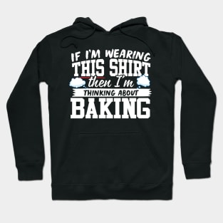 If I'm Wearing This Shirt Then I'm Thinking About Baking Hoodie